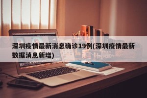 深圳疫情最新消息确诊19例(深圳疫情最新数据消息新增)