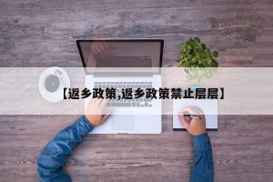 【返乡政策,返乡政策禁止层层】
