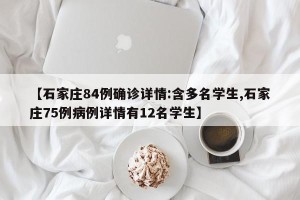 【石家庄84例确诊详情:含多名学生,石家庄75例病例详情有12名学生】