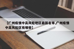【广州疫情中高风险地区最新名单,广州疫情中高风险区有哪些】