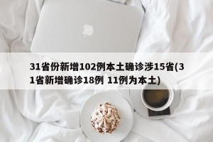 31省份新增102例本土确诊涉15省(31省新增确诊18例 11例为本土)