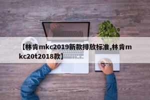 【林肯mkc2019新款排放标准,林肯mkc20t2018款】
