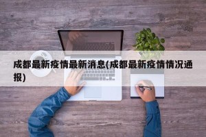 成都最新疫情最新消息(成都最新疫情情况通报)