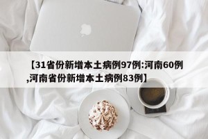 【31省份新增本土病例97例:河南60例,河南省份新增本土病例83例】