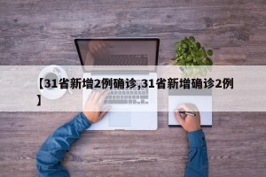 【31省新增2例确诊,31省新增确诊2例 】