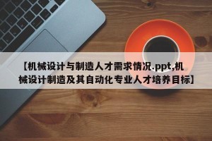【机械设计与制造人才需求情况.ppt,机械设计制造及其自动化专业人才培养目标】