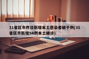 31省区市昨日新增本土感染者破千例(31省区市新增94例本土确诊)