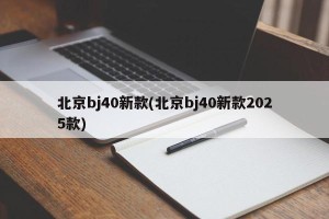 北京bj40新款(北京bj40新款2025款)