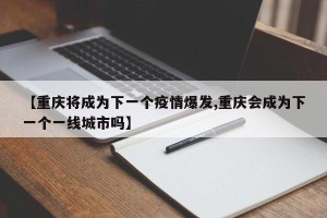 【重庆将成为下一个疫情爆发,重庆会成为下一个一线城市吗】