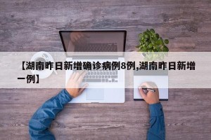 【湖南昨日新增确诊病例8例,湖南昨日新增一例】
