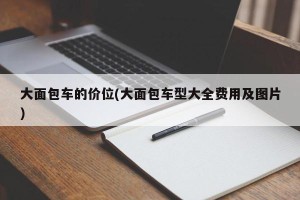 大面包车的价位(大面包车型大全费用及图片)
