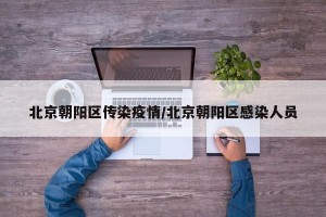 北京朝阳区传染疫情/北京朝阳区感染人员