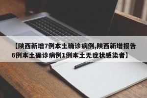 【陕西新增7例本土确诊病例,陕西新增报告6例本土确诊病例1例本土无症状感染者】