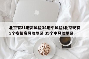 北京有21地高风险34地中风险/北京现有5个疫情高风险地区 39个中风险地区
