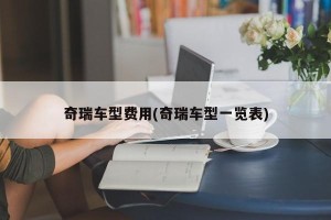 奇瑞车型费用(奇瑞车型一览表)