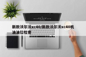 新款沃尔沃xc40/新款沃尔沃xc40机油油位检查