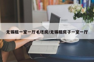 无锡租一室一厅毛坯房/无锡租房子一室一厅