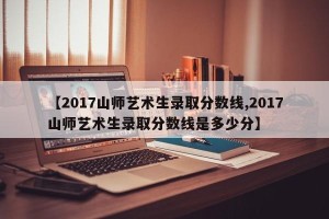 【2017山师艺术生录取分数线,2017山师艺术生录取分数线是多少分】