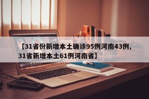 【31省份新增本土确诊95例河南43例,31省新增本土61例河南省】