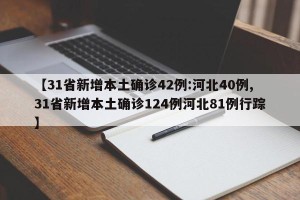 【31省新增本土确诊42例:河北40例,31省新增本土确诊124例河北81例行踪】
