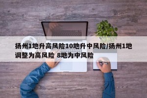扬州1地升高风险10地升中风险/扬州1地调整为高风险 8地为中风险