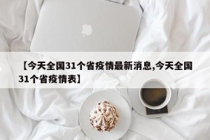 【今天全国31个省疫情最新消息,今天全国31个省疫情表】