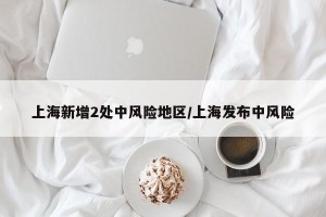 上海新增2处中风险地区/上海发布中风险
