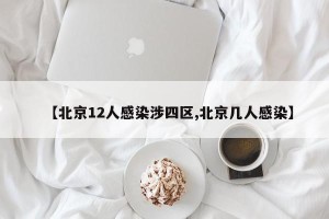 【北京12人感染涉四区,北京几人感染】