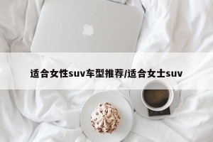 适合女性suv车型推荐/适合女士suv