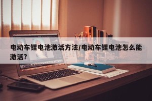 电动车锂电池激活方法/电动车锂电池怎么能激活?