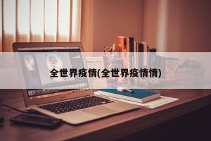 全世界疫情(全世界疫情情)