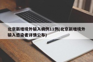 北京新增境外输入病例11例(北京新增境外输入感染者详情公布)