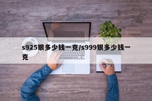 s925银多少钱一克/s999银多少钱一克