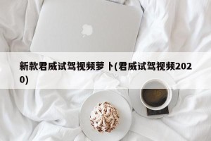 新款君威试驾视频萝卜(君威试驾视频2020)