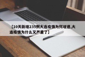 【10天新增235例大连疫情为何增速,大连疫情为什么又严重了】