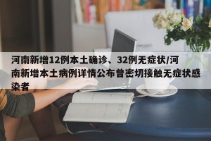 河南新增12例本土确诊、32例无症状/河南新增本土病例详情公布曾密切接触无症状感染者