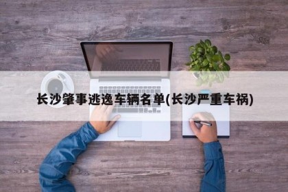 长沙肇事逃逸车辆名单(长沙严重车祸)
