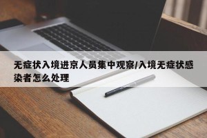 无症状入境进京人员集中观察/入境无症状感染者怎么处理