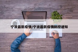 宁波最新疫情/宁波最新疫情防控通知