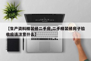 【生产资料精装修二手房,二手精装修房子验收应该注意什么】