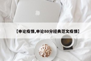 【申论疫情,申论80分经典范文疫情】