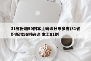 31省份增90例本土确诊分布多省/31省份新增96例确诊 本土81例