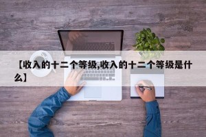 【收入的十二个等级,收入的十二个等级是什么】