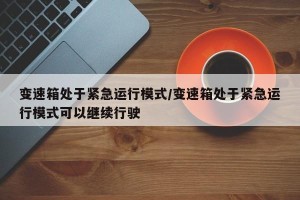 变速箱处于紧急运行模式/变速箱处于紧急运行模式可以继续行驶