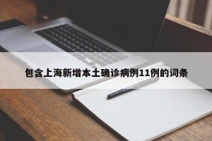 包含上海新增本土确诊病例11例的词条