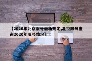 【2020年北京限号最新规定,北京限号查询2020年限号情况】