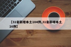 【31省新增本土104例,31省新增本土16例】