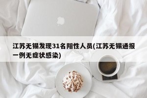 江苏无锡发现31名阳性人员(江苏无锡通报一例无症状感染)