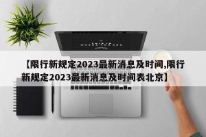 【限行新规定2023最新消息及时间,限行新规定2023最新消息及时间表北京】