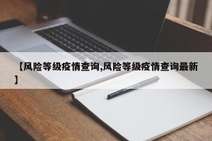 【风险等级疫情查询,风险等级疫情查询最新】